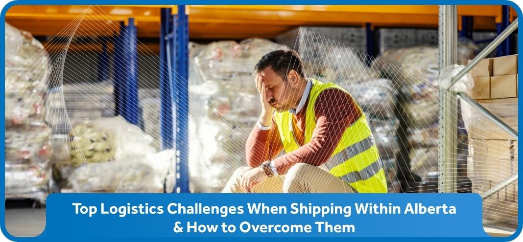 Top Logistics Challenges When Shipping Within Alberta & How to Overcome Them