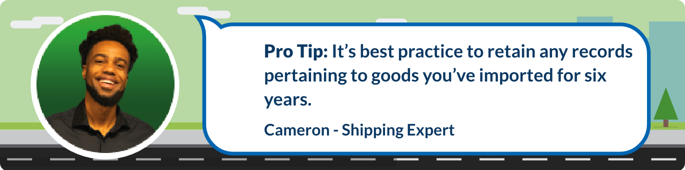 It’s best practice to retain any records pertaining to goods you’ve imported for six years.