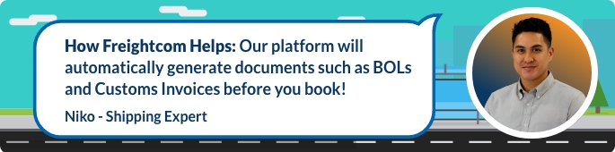 Our platform will automatically generate documents such as BOLs and Customs Invoices before you book!