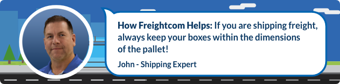 If you are shipping freight, always keep your boxes within the dimensions of the pallet!