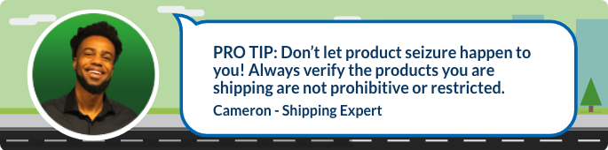 Don’t let product seizure happen to you! Always verify the products you are shipping are not prohibitive or restricted. 